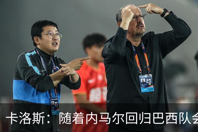 卡洛斯：随着内马尔回归巴西队会有很大提升 我们可以进入决赛