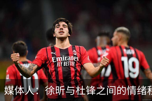 媒体人：徐昕与杜锋之间的情绪积聚已久，前者重返广东队的可能性渺茫