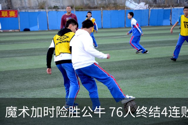魔术加时险胜公牛 76人终结4连败送奇才6连败